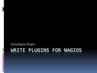 Using Nagios::Plugins

WRITE PLUGINS FOR NAGIOS

 