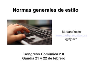Normas generales de estilo



                         Bárbara Yuste
                      www.barbarayuste.com
                            @byuste




   Congreso Comunica 2.0
   Gandía 21 y 22 de febrero
 