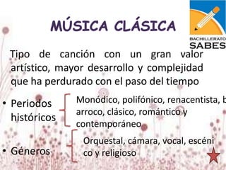Tipo de canción con un gran valor
 artístico, mayor desarrollo y complejidad
 que ha perdurado con el paso del tiempo
• Periodos     Monódico, polifónico, renacentista, b
               arroco, clásico, romántico y
  históricos
               contemporáneo
                Orquestal, cámara, vocal, escéni
• Géneros       co y religioso
 