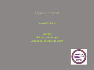 Espacio Internet

     Fernando Tricas


         Escribit
  Biblioteca de Arag´n
                    o
Zaragoza, octubre de 2009
 