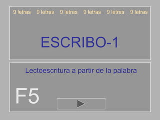 ESCRIBO-1
F5
9 letras 9 letras 9 letras 9 letras 9 letras 9 letras
Lectoescritura a partir de la palabra
 