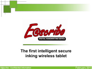 The first intelligent secure
                         inking wireless tablet

E@scribo - Confidential information                   February 2012
 
