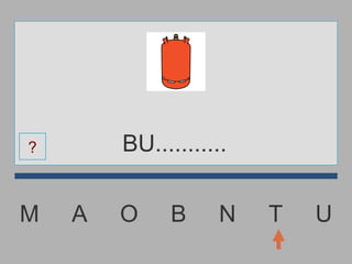 M  A  O  B  N  T  U BU........... ? 