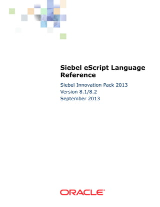 Siebel eScript Language
Reference
Siebel Innovation Pack 2013
Version 8.1/8.2
September 2013

 