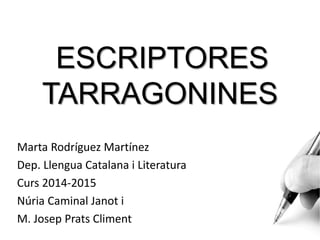 ESCRIPTORES
TARRAGONINES
Marta Rodríguez Martínez
Dep. Llengua Catalana i Literatura
Curs 2014-2015
Núria Caminal Janot i
M. Josep Prats Climent
 