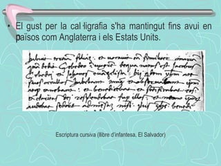 El gust per la cal·ligrafia s'ha mantingut fins avui en països com Anglaterra i els Estats Units. ﻿ Escriptura cursiva (llibre d’infantesa, El Salvador) 