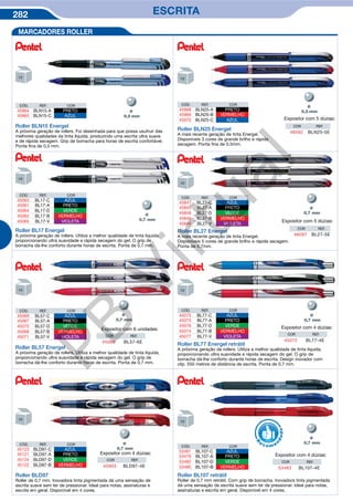282 ESCRITA
MARCADORES ROLLER
Roller BLN15 Energel
A próxima geração de rollers. Foi desenhada para que possa usufruir das
melhores qualidades da tinta líquida, produzindo uma escrita ultra suave
e de rápida secagem. Grip de borracha para horas de escrita confortável.
Ponta fina de 0,5 mm.
Ø
Roller BLN25 Energel
A mais recente geração de tinta Energel.
Disponíveis 3 cores de grande brilho e rápida
secagem. Ponta fina de 0,5mm.
Ø
COR REF.
48592 BLN25-5E
Expositor com 5 dúzias:
Roller BL17 Energel
A próxima geração de rollers. Utiliza a melhor qualidade de tinta líquida,
proporcionando ultra suavidade e rápida secagem do gel. O grip de
borracha dá-lhe conforto durante horas de escrita. Ponta de 0,7 mm.
Ø
Ø
COR REF.
46097 BL27-5E
Expositor com 5 dúzias:
Ø Ø
Expositor com 6 unidades:
COR REF.
45066 BL57-6E
Expositor com 4 dúzias:
COR REF.
45072 BL77-4E
Roller BL27 Energel
A mais recente geração de tinta Energel.
Disponíveis 5 cores de grande brilho e rápida secagem.
Ponta de 0,7mm.
Roller BL77 Energel retrátil
A próxima geração de rollers. Utiliza a melhor qualidade de tinta líquida,
proporcionando ultra suavidade e rápida secagem do gel. O grip de
borracha dá-lhe conforto durante horas de escrita. Design inovador com
clip. 550 metros de distância de escrita. Ponta de 0,7 mm.
Roller BL57 Energel
A próxima geração de rollers. Utiliza a melhor qualidade de tinta líquida,
proporcionando ultra suavidade e rápida secagem do gel. O grip de
borracha dá-lhe conforto durante horas de escrita. Ponta de 0,7 mm.
Roller BLD97
Roller de 0,7 mm. Inovadora tinta pigmentada dá uma sensação de
escrita suave sem ter de pressionar. Ideal para notas, assinaturas e
escrita em geral. Disponível em 4 cores.
Ø
Expositor com 4 dúzias:
COR REF.
45903 BLD97-4E
Roller BL107 retrátil
Roller de 0,7 mm retrátil. Com grip de borracha. Inovadora tinta pigmentada
dá uma sensação de escrita suave sem ter de pressionar. Ideal para notas,
assinaturas e escrita em geral. Disponível em 4 cores.
Ø
Expositor com 4 dúzias:
COR REF.
53483 BL107-4E
R
eco m e
n
dado
CÓD. REF. COR
45964 BLN15-A PRETO
45965 BLN15-C AZUL
CÓD. REF. COR
45968 BLN25-A PRETO
45969 BLN25-B VERMELHO
45970 BLN25-C AZUL
CÓD. REF. COR
45063 BL17-C AZUL
45061 BL17-A PRETO
45064 BL17-D VERDE
45062 BL17-B VERMELHO
45065 BL17-V VIOLETA
CÓD. REF. COR
45847 BL27-C AZUL
45845 BL27-A PRETO
45848 BL27-D VERDE
45846 BL27-B VERMELHO
45849 BL27-V VIOLETA
CÓD. REF. COR
45069 BL57-C AZUL
45067 BL57-A PRETO
45070 BL57-D VERDE
45068 BL57-B VERMELHO
45071 BL57-V VIOLETA
CÓD. REF. COR
45075 BL77-C AZUL
45073 BL77-A PRETO
45076 BL77-D VERDE
45074 BL77-B VERMELHO
45077 BL77-V VIOLETA
CÓD. REF. COR
45123 BLD97-C AZUL
45121 BLD97-A PRETO
45124 BLD97-D VERDE
45122 BLD97-B VERMELHO
CÓD. REF. COR
53481 BL107-C AZUL
53479 BL107-A PRETO
53482 BL107-D VERDE
53480 BL107-B VERMELHO
PB
Virtual
 