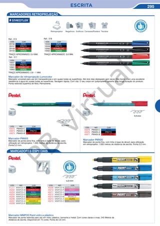ESCRITA 295
MARCADORES RETROPROJEÇÃO
Marcador de retroprojeção Lumocolor
Marcador universal para uso em transparências e em quase todas as superfícies. Até dois dias destapado sem secar. Não borra e tem uma excelente
resistência à água em quase todas as superfícies. Secagem rápida. Com clip. O seu corpo em polipropileno garante uma longa duração do produto.
Ponta redonda superfina de fibra. Permanente.
TRAÇO APROXIMADO: 0,4 MM.
R
eco me
n
dado
CÓD. COR
29156 AZUL
29157 PRETO
29158 VERMELHO
29159 VERDE
Ref.: 313
TRAÇO APROXIMADO: 0,6 MM.
CÓD. COR
10556 AZUL
10558 PRETO
10560 VERMELHO
10562 VERDE
Ref.: 318
CÓD. COR
10557 AZUL
10559 PRETO
10561 VERMELHO
10563 VERDE
Ref.: 317
TRAÇO APROXIMADO: 0,8 - 1 MM.
Retroprojetor Negativos Gráficos Cartazes/Posters Tecidos
Aa
Marcador PM403
Marcador de ponta extra fina, com tinta à base de álcool, para
utilização em retroprojetor. 1.000 metros de distância de escrita.
Ponta 0,3 mm.
Marcador PM405
Marcador de ponta fina, com tinta à base de álcool, para utilização
em retroprojetor. 1.000 metros de distância de escrita. Ponta 0,5 mm.
MARCADORES ESPECIAIS
Marcador MMP20 Paint vidro e plástico
Marcador de ponta redonda para uso em vidro, plástico, borracha e metal. Com cores claras e vivas. 240 Metros de
distância de escrita. Disponível em 15 cores. Ponta de 4,6 mm.
R
eco m e
n
dado
CÓD. REF. COR
45201 MMP20-A PRETO
45202 MMP20-B VERMELHO
45203 MMP20-C AZUL
45204 MMP20-D VERDE
45205 MMP20-E CASTANHO
45206 MMP20-F LARANJA
45207 MMP20-G AMARELO
45208 MMP20-K VERDE CLARO
CÓD. REF. COR
45209 MMP20-N CINZA
45210 MMP20-P ROSA
45211 MMP20-S AZUL CELESTE
45212 MMP20-V VIOLETA
45213 MMP20-W BRANCO
45214 MMP20-X OURO
45215 MMP20-Z PRATA
CÓD. REF. COR
45975 PM403-C AZUL
45973 PM403-A PRETO
45974 PM403-B VERMELHO
CÓD. REF. COR
45978 PM405-C AZUL
45976 PM405-A PRETO
45977 PM405-B VERMELHO
PB
Virtual
 