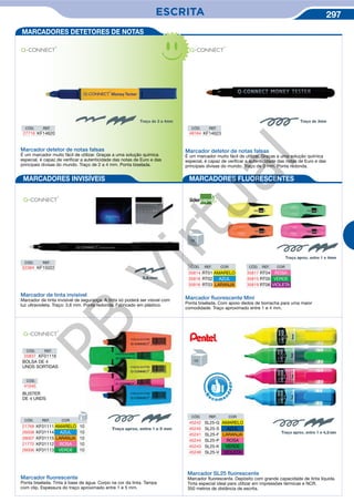 ESCRITA 297
CÓD. REF.
27716 KF14620
CÓD. REF.
48164 KF14623
CÓD. REF.
52384 KF15022
Marcador detetor de notas falsas
É um marcador muito fácil de utilizar. Graças a uma solução química
especial, é capaz de verificar a autenticidade das notas de Euro e das
principais divisas do mundo. Traço de 2 a 4 mm. Ponta biselada.
Marcador de tinta invisível
Marcador de tinta invisível de segurança. A tinta só poderá ser visivel com
luz ultravioleta. Traço: 3,6 mm. Ponta redonda. Fabricado em plástico.
Marcador detetor de notas falsas
É um marcador muito fácil de utilizar. Graças a uma solução química
especial, é capaz de verificar a autenticidade das notas de Euro e das
principais divisas do mundo. Traço de 3 mm. Ponta redonda.
Marcador ﬂuorescente Mini
Ponta biselada. Com apoio dedos de borracha para uma maior
comodidade. Traço aproximado entre 1 e 4 mm.
CÓD. REF. COR
35817 RT04 ROSA
35815 RT05 VERDE
35819 RT06 VIOLETA
CÓD. REF. COR
35814 RT01 AMARELO
35818 RT02 AZUL
35816 RT03 LARANJA
Marcador ﬂuorescente
Ponta biselada. Tinta à base de água. Corpo na cor da tinta. Tampa
com clip. Espessura do traço aproximado entre 1 e 5 mm.
CÓD. REF.
25837 KF01116
CÓD.
41045
BOLSA DE 4
UNDS SORTIDAS
BLISTER
DE 4 UNDS
CÓD. REF. COR
21768 KF01111 AMARELO 10
26008 KF01114 AZUL 10
26007 KF01115 LARANJA 10
21770 KF01112 ROSA 10
26006 KF01113 VERDE 10
MARCADORES INVISÍVEIS MARCADORES FLUORESCENTES
MARCADORES DETETORES DE NOTAS
Marcador SL25 ﬂuorescente
Marcador fluorescente. Depósito com grande capacidade de tinta líquida.
Tinta especial ideal para utilizar em impressões térmicas e NCR.
350 metros de distância de escrita.
Traço aprox. entre 1 e 4mm
ç
Traço aprox. entre 1 e 4 mm
Traço de 2 a 4mm Traço de 3mm
R
eco me
n
dado
CÓD. REF. COR
45242 SL25-G AMARELO
45245 SL25-S AZUL
45241 SL25-F LARANJA
45244 SL25-P ROSA
45243 SL25-K VERDE
45246 SL25-V VIOLETA
PB
Virtual
 