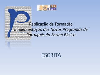 Replicação da FormaçãoImplementação dos Novos Programas de Português do Ensino Básico,[object Object],ESCRITA,[object Object]