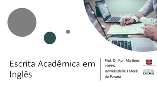 Escrita Acadêmica em
Inglês
Prof. Dr. Ron Martinez
PRPPG
Universidade Federal
do Paraná
 