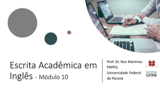 Escrita Acadêmica em
Inglês - Módulo 10
Prof. Dr. Ron Martinez
PRPPG
Universidade Federal
do Paraná
 