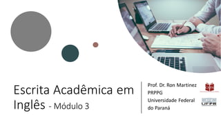 Escrita Acadêmica em
Inglês - Módulo 3
Prof. Dr. Ron Martinez
PRPPG
Universidade Federal
do Paraná
 