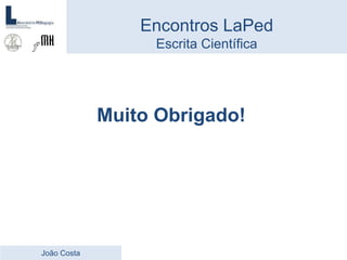 Muito Obrigado!
Encontros LaPed
Escrita Científica
João Costa
 