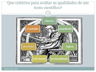 Que critérios para avaliar as qualidades de um
texto científico?
clareza
amplitude
lógica
profundidaderelevância
precisão
exactidão
22
Idalina Jorge, IEUL
 