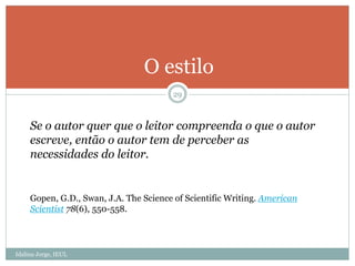 Idalina Jorge, IEUL
29
O estilo
Se o autor quer que o leitor compreenda o que o autor
escreve, então o autor tem de perceber as
necessidades do leitor.
Gopen, G.D., Swan, J.A. The Science of Scientific Writing. American
Scientist 78(6), 550-558.
 