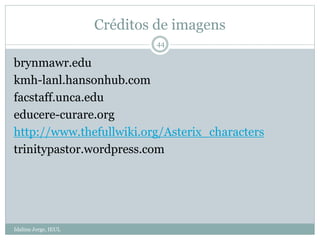 Créditos de imagens
Idalina Jorge, IEUL
44
brynmawr.edu
kmh-lanl.hansonhub.com
facstaff.unca.edu
educere-curare.org
http://www.thefullwiki.org/Asterix_characters
trinitypastor.wordpress.com
 