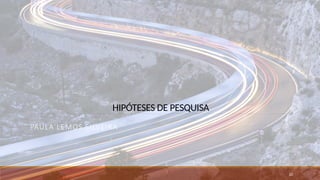 HIPÓTESES DE PESQUISA
PAULA LEMOS SILVEIRA
20
 