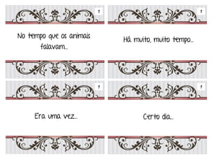 Em tempos
No tempo que os animais
falavam…
Há muito, muito tempo…
Era uma vez… Certo dia…
1
11
1
 
