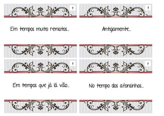 Em tempos
No tempo em que as galinhas
tinham dentes…
No tempo em que as bruxas
andavam de vassoura…
No tempo em que os caracóis
não andavam com a casa às
costas…
No tempo das fadas…
1
11
1
 