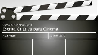 Curso de Cinema Digital
Escrita Criativa para Cinema
Riaz Adam Janeiro 2017
 