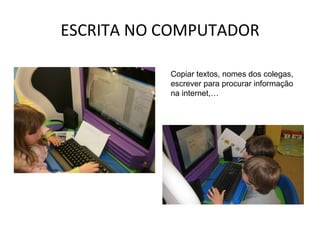 ESCRITA NO COMPUTADOR Copiar textos, nomes dos colegas, escrever para procurar informação na internet,… 