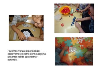 Fazemos várias experiências: escrevemos o nome com plasticina; juntamos letras para formar palavras. 