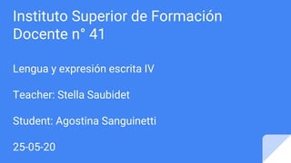 Instituto Superior de Formación
Docente n° 41
Lengua y expresión escrita IV
Teacher: Stella Saubidet
Student: Agostina Sanguinetti
25-05-20
 