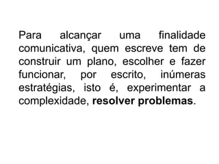 Dimensão cognitiva da actividade de escrever: produção monológicaO entendimento da escrita como processo cognitivo pressupõe a consideração de aspectos do trabalho implicado na operação de escrever como o processamento da informação, o construtivismo e a resolução de problemas.