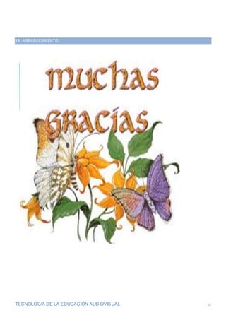 TECNOLOGÍA DE LA EDUCACIÓN AUDIOVISUAL 18
18. AGRADECIMIENTO
 