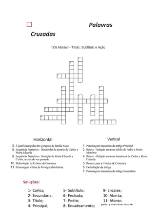 Ana Rita Oliveira | Ana Sofia Sousa | Andreia Rodriguez | Daniela Sousa
 Palavras
Cruzadas
Soluções:
1- Carlos;
2- Secundária;
3- Título;
4- Principal;
5- Subtítulo;
6- Fechada;
7- Pedro;
8- Encadeamento;
9- Encaixe;
10- Aberta;
11- Afonso.
 