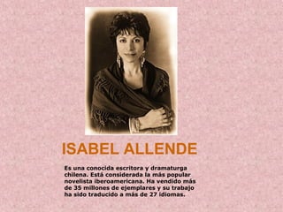ISABEL ALLENDE
Es una conocida escritora y dramaturga
chilena. Está considerada la más popular
novelista iberoamericana. Ha vendido más
de 35 millones de ejemplares y su trabajo
ha sido traducido a más de 27 idiomas.
 