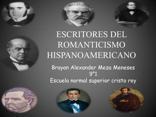 ESCRITORES DEL
ROMANTICISMO
HISPANOAMERICANO
Brayan Alexander Meza Meneses
9°1
Escuela normal superior cristo rey
 
