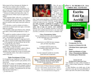 Escrito
Está En
Acción
Para la Gloria de Dios y el bien
del ser humano
AÑO V. NUMERO GN. 24A
LIBRO DEL GENESIS
Contenido
1. Crucigrama No. 24A.
2. Lectura en Génesis 24:1-28.
(Abraham busca esposa para
Isaac).
3. Todos necesitamos a Cristo.
4. Citas y Pensamientos Bíblicos.
5. Versículo para Memorizar.
Génesis 24:1-28
Abraham busca esposa para Isaac.
1
Era Abraham ya viejo, y bien avanzado en
años; y Jehová había bendecido a Abraham
en todo.
2
Y dijo Abraham a un criado suyo, el más
viejo de su casa, que era el que gobernaba en
todo lo que tenía: Pon ahora tu mano debajo
Milca mujer de Nacor hermano de Abraham, la
cual salía con su cántaro sobre su hombro.
16
Y la doncella era de aspecto muy hermoso, vir-
gen, a la que varón no había conocido; la cual des-
cendió a la fuente, y llenó su cántaro, y se volvía.
17
Entonces el criado corrió hacia ella, y dijo: Te
ruego que me des a beber un poco de agua de tu
cántaro.
18
Ella respondió: Bebe, señor mío; y se dio prisa a
bajar su cántaro sobre su mano, y le dio a beber.
19
Y cuando acabó de darle de beber, dijo: También
para tus camellos sacaré agua, hasta que acaben de
beber.
20
Y se dio prisa, y vació su cántaro en la pila, y
corrió otra vez al pozo para sacar agua, y sacó para
todos sus camellos.
21
Y el hombre estaba maravillado de ella, callando,
para saber si Jehová había prosperado su viaje, o
no.
22
Y cuando los camellos acabaron de beber, le dio
el hombre un pendiente de oro que pesaba medio
siclo, y dos brazaletes que pesaban diez,
23
y dijo: ¿De quién eres hija? Te ruego que me di-
gas: ¿hay en casa de tu padre lugar donde posemos?
24
Y ella respondió: Soy hija de Betuel hijo de Mil-
ca, el cual ella dio a luz a Nacor.
25
Y añadió: También hay en nuestra casa paja y
mucho forraje, y lugar para posar.
26
El hombre entonces se inclinó, y adoró a Jehová,
27
y dijo: Bendito sea Jehová, Dios de mi amo
Abraham, que no apartó de mi amo su misericordia
28
Y la doncella corrió, e hizo saber en casa de su
madre estas cosas.
Todos Necesitamos A Cristo
Un Evangelista que viajaba por el Sur de los Esta-
dos Unidos, consiguió permiso para predicar en la
cárcel local.
El hijo de un amigo lo acompañó. Después de la
predicación, el joven, que no era cristiano, le dijo al
predicador: -- Espero que su sermón haya impresio-
nado a los criminales. Una predicación de esa clase
debe hacerles mucho bien —.
- ¿Te hizo bien a ti?
— Pero ¡Es que us-
ted estaba predican-
do a los presidiarios!
El predicador meneó
la cabeza y dijo:
— Yo estaba predi-
cando el evangelio
de Cristo, y usted lo
necesita tanto como
ellos. Todos somos pecadores y necesitamos el arrepen-
timiento y la fe en el Señor Jesucristo, el cual se dio a si
mismo por todos en la cruz. Jesús dijo: 15
Y les dijo: Id
por todo el mundo y predicad el evangelio a toda
criatura. 16
El que creyere y fuere bautizado, será
salvo; mas el que no creyere, será condenado.
(Marcos 16:15-16). Tú también, necesitas a Cristo para
que seas salvo, puedas nacer de nuevo y así, tener la paz
con Dios y comenzar a vivir la nueva y verdadera vida.
Citas y Pensamientos Sabios
“En los momentos de crisis, sólo la imaginación
es más importante que el conocimiento”.
Albert Einstein
……..
La paciencia es un árbol de raíces amargas,
pero, de frutos muy dulces.
….……
La blanda respuesta quita la ira;
Mas la palabra áspera hace subir el furor.
(Proverbios 15:1).
……….
La vejez empezará cuando los recuerdos
pesan más que la esperanza.
Editorial Cristiana “El Maestro Silencioso” Coordinador:
Dr. Luis A. Silva Cisneros. Tel. 0241 8233566. Valencia.
Venezuela. Email: luissilvamd@hotmail.com Espacio en
Internet: www.elmensajerosilencioso.blogspot.net
 