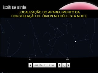LOCALIZAÇÃO DO APARECIMENTO DA
CONSTELAÇÃO DE ÓRION NO CÉU ESTA NOITE
 