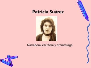 Patricia Suárez
Narradora, escritora y dramaturga
 