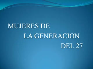 MUJERES DE
LA GENERACION
DEL 27
 