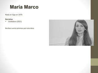 María Marco
Nada en Vigo en 1979.
Narrativa
• Coidadora (2021)
Recibeu varios premios por esta obra.
 