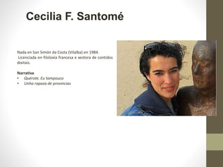 Cecilia F. Santomé
Nada en San Simón da Costa (Vilalba) en 1984.
Licenciada en filoloxía francesa e xestora de contidos
di...