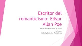 Escritor del
romanticismo: Edgar
Allan Poe
María Camila Cardona Jaramillo
Profesora:
Mabelly Katerine Rojas Arias
 