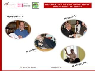 AGRUPAMENTO DE ESCOLAS DR. GINESTAL MACHADO
                                          Biblioteca Escolar – EB1 dos Leões




Argumentista!?




           PB: Maria José Mendes        fevereiro 2013
 