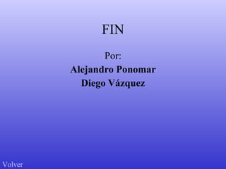 FIN Por: Alejandro Ponomar Diego Vázquez Volver 