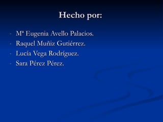 Hecho por:  Mª Eugenia Avello Palacios.  Raquel Muñiz Gutiérrez.  Lucía Vega Rodríguez.  Sara Pérez Pérez.  