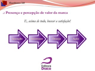 .: Presença e percepção de valor da marca
E, acima de tudo, buscar a satisfação!
Escritores 3.0
 
