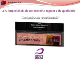 .: A importância de um trabalho regular e de qualidade
Como anda a sua encontrabilidade?
Escritores 3.0
 