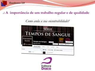 .: A importância de um trabalho regular e de qualidade
Como anda a sua encontrabilidade?
Escritores 3.0
 