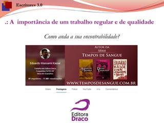 .: A importância de um trabalho regular e de qualidade
Como anda a sua encontrabilidade?
Escritores 3.0
 