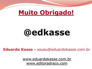 Eduardo Kasse - soueu@eduardokasse.com.br
www.eduardokasse.com.br
www.editoradraco.com
Muito Obrigado!
@edkasse
 
