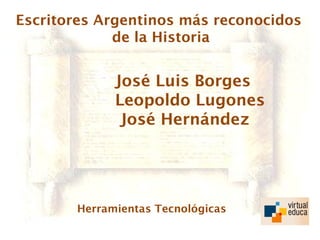 Escritores Argentinos más reconocidos
             de la Historia


             José Luis Borges
             Leopoldo Lugones
              José Hernández




       Herramientas Tecnológicas
 
