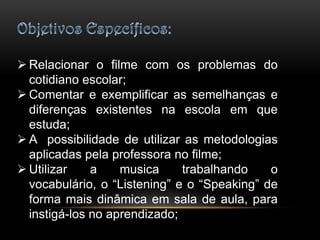 Objetivos Específicos: Relacionar o filme com os problemas do cotidiano escolar;